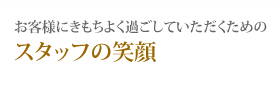 お客様にきもちよく過ごしていただくためのスタッフの笑顔